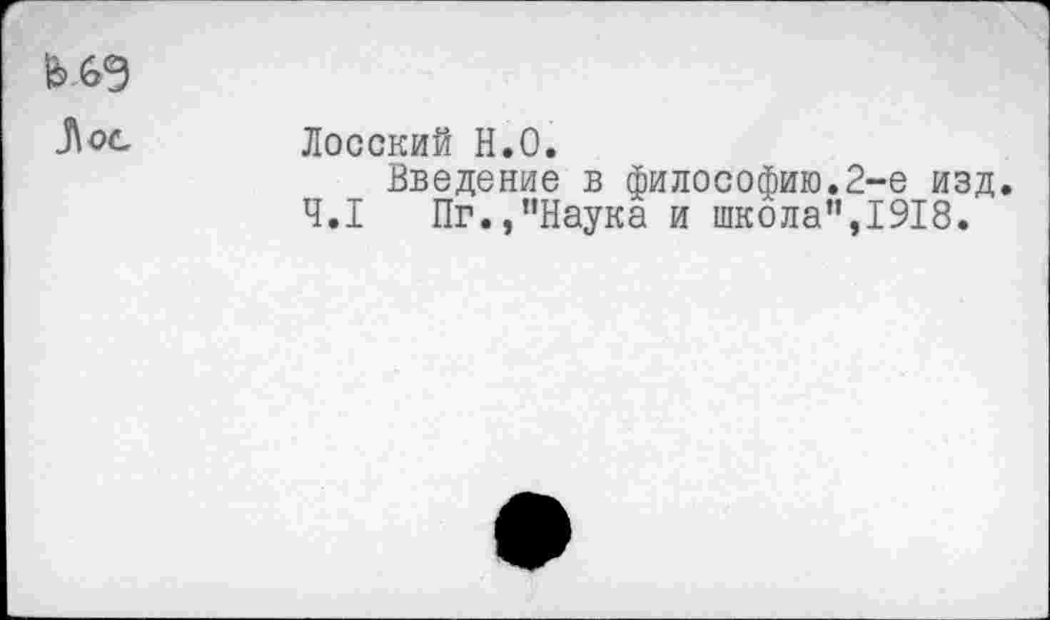 ﻿&6Э
Лосский Н.О.
Введение в философию.2-е изд.
4.1 Пг.,"Наука и школа",1918.